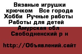 Вязаные игрушки крючком - Все города Хобби. Ручные работы » Работы для детей   . Амурская обл.,Свободненский р-н